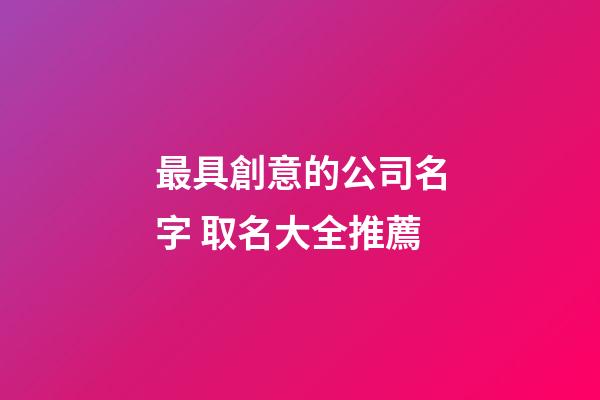 最具創意的公司名字 取名大全推薦-第1張-公司起名-玄機派